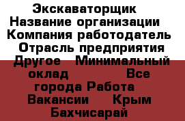 Экскаваторщик › Название организации ­ Компания-работодатель › Отрасль предприятия ­ Другое › Минимальный оклад ­ 40 000 - Все города Работа » Вакансии   . Крым,Бахчисарай